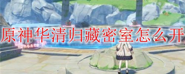 原神华清归藏密室解锁攻略