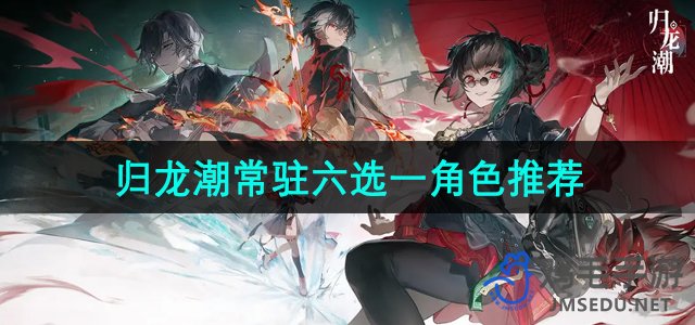 《归龙潮》热门常驻角色推荐：六位最佳人选揭秘