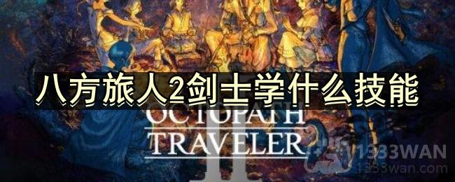 《八方旅人2》剑士职业技能攻略大全