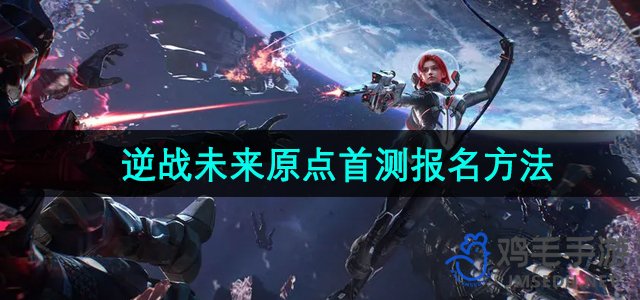 《逆战未来》首测报名攻略详解
