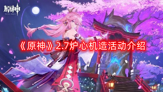 《原神》2.7版本炉心机制造活动攻略解析