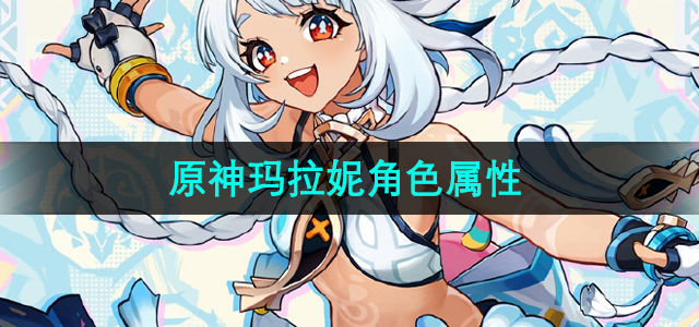 《原神》全新角色玛拉妮技能属性深度解析