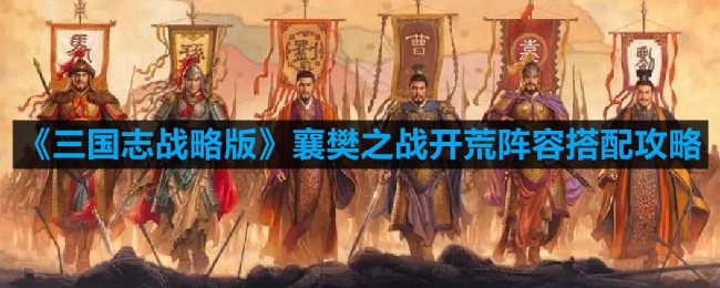 《三国志战略版》襄樊之战新手阵容推荐与搭配技巧