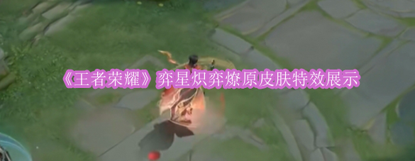 《王者荣耀》弈星炽弈燎原皮肤视觉盛宴：特效解析与展示