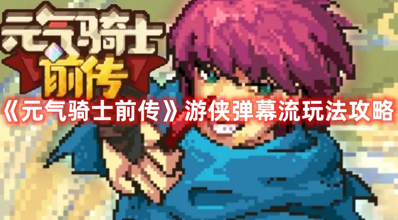 《元气骑士前传》游侠弹幕流技巧详解攻略