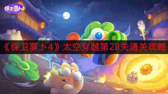 《太空穿越第28关》保卫萝卜4攻略详解