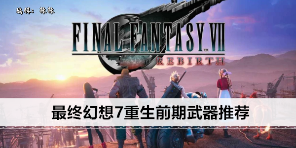 最终 fantasy 7 重生 前期必备最强武器