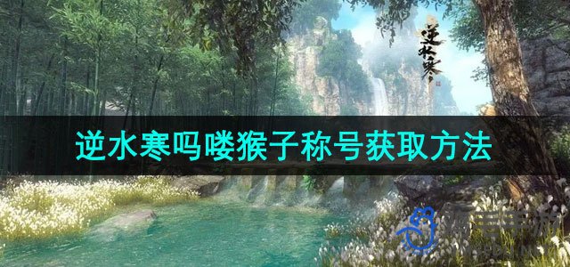 《逆水寒手游》吗喽猴子称号快速获取攻略