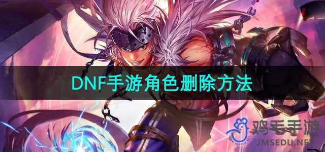 《地下城与勇士》手游角色删除操作指南