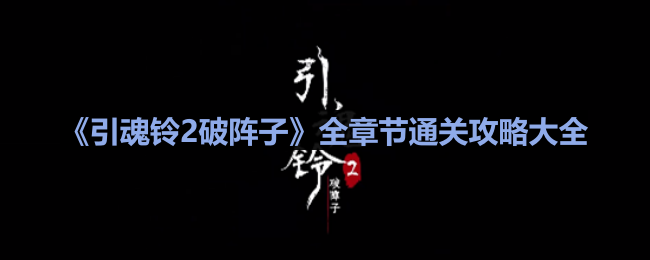《引魂铃2破阵子》全方位通关指南：全章节攻略揭秘