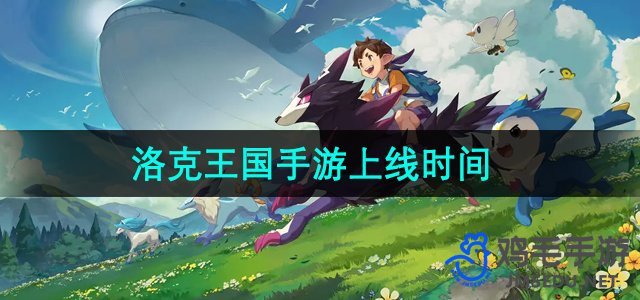 《洛克王国》游戏官方上线日期揭晓