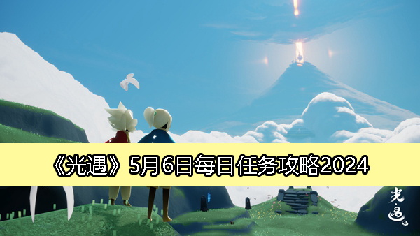 《光遇》5月6日每日任务完整攻略揭秘2024