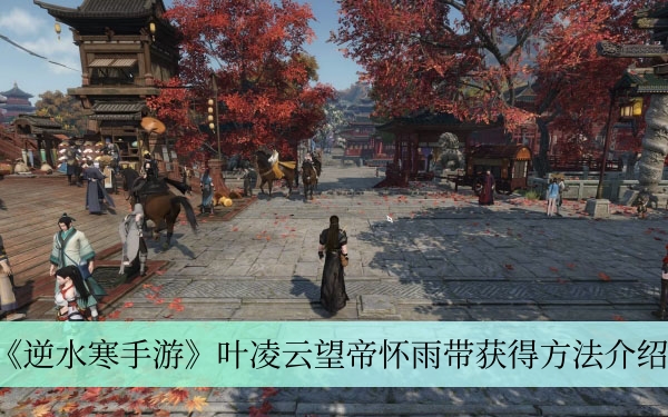《逆水寒手游》叶凌云望帝怀雨带获取攻略全解析