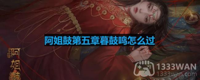 《阿姐鼓》第五章高效率通关秘籍指南