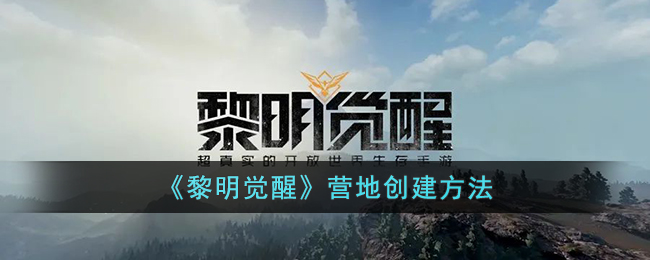 打造黎明觉醒营地：详尽的创建指南