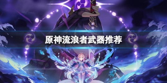 原神：流浪者圣遗物最佳搭配攻略