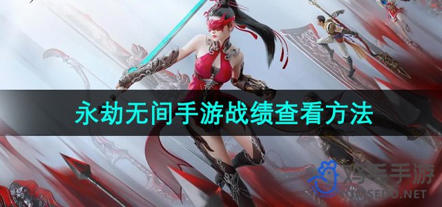 《手游战绩查询攻略：揭秘《永劫无间》战绩查看技巧》