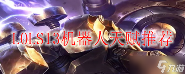 《S13赛季英雄联盟：机器人天赋详尽攻略推荐》