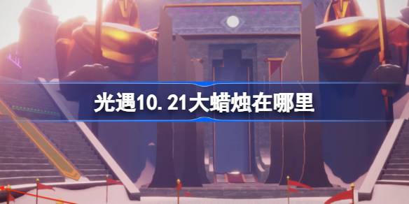 新手攻略丨光遇10月21日️蜡烛位置一览