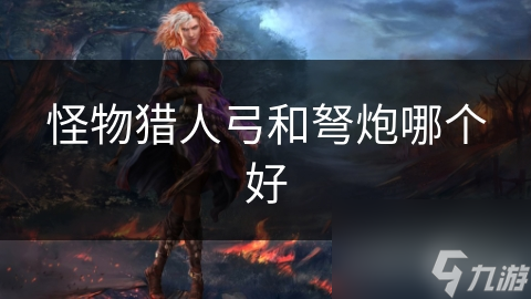弓与弩炮：怪物猎人中的武器选择对比分析