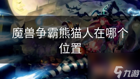 魔兽争霸中熊猫人的位置与分布揭秘