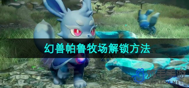 《探索幻兽帕鲁：牧场解锁全攻略》