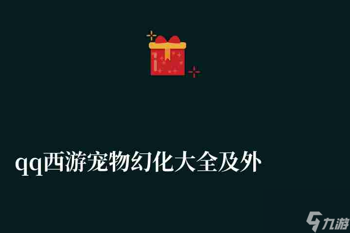 QQ西游宠物幻化攻略与详细形态图集